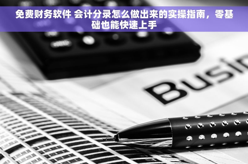 免费财务软件 会计分录怎么做出来的实操指南,零基础也能快速上手 免费财务软件 会计分录怎么做出来的实操指南,零基础也能快速上手
