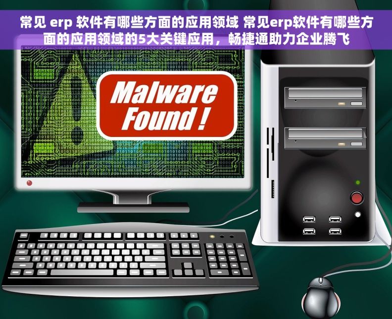 常见 erp 软件有哪些方面的应用领域 常见erp软件有哪些方面的应用领域的5大关键应用，畅捷通助力企业腾飞