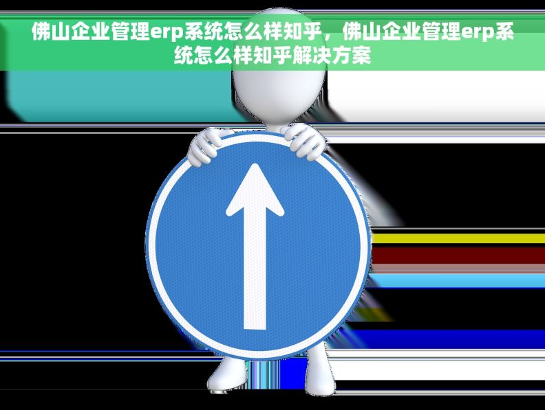 佛山企业管理erp系统怎么样知乎，佛山企业管理erp系统怎么样知乎解决方案