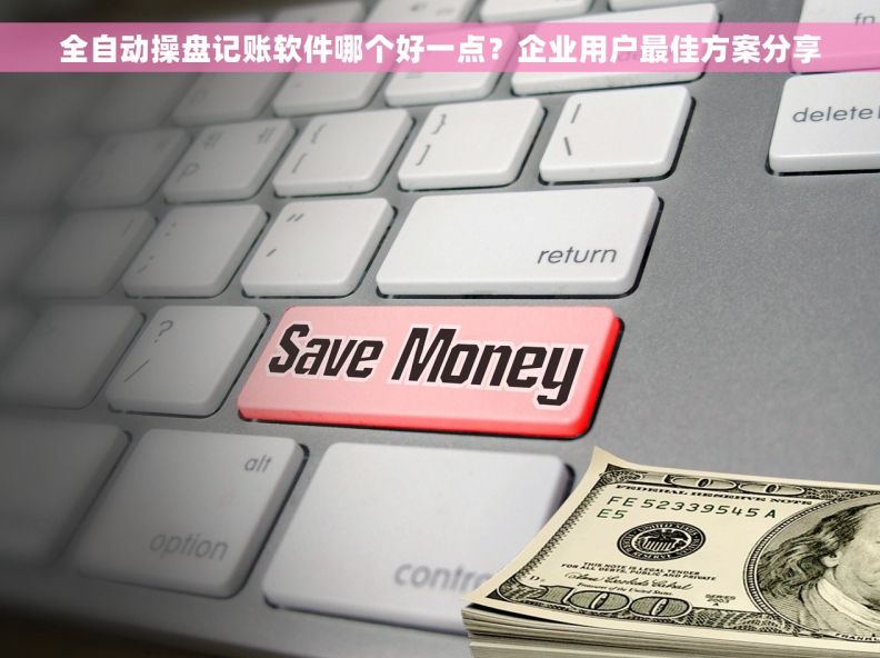 全自动操盘记账软件哪个好一点？企业用户最佳方案分享