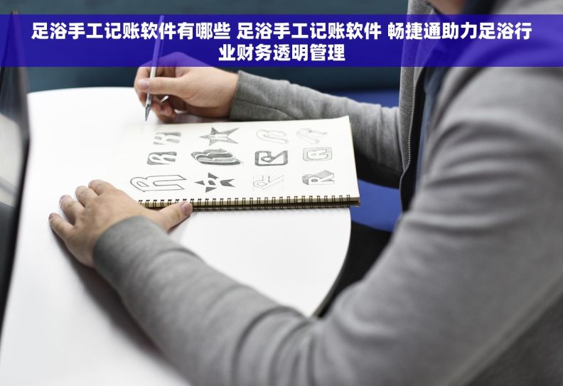 足浴手工记账软件有哪些 足浴手工记账软件 畅捷通助力足浴行业财务透明管理