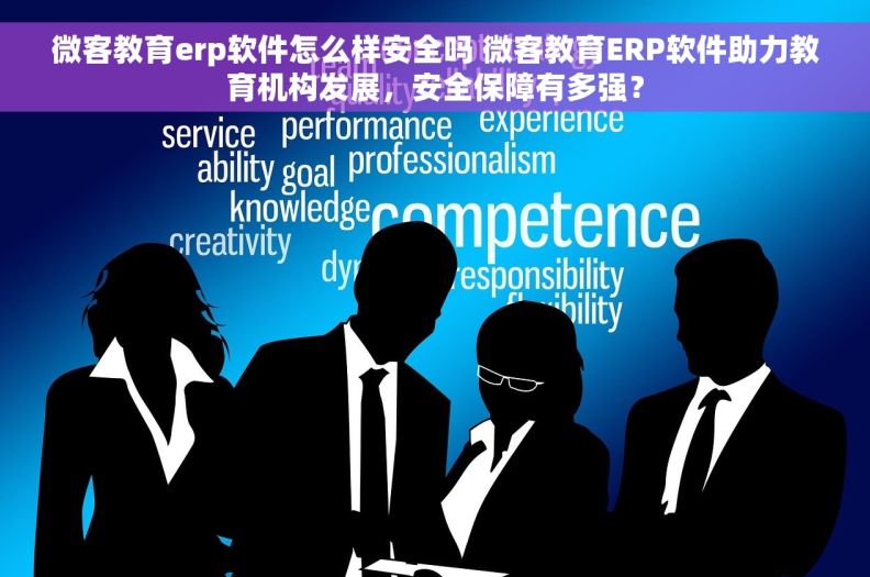 微客教育erp软件怎么样安全吗 微客教育ERP软件助力教育机构发展，安全保障有多强？