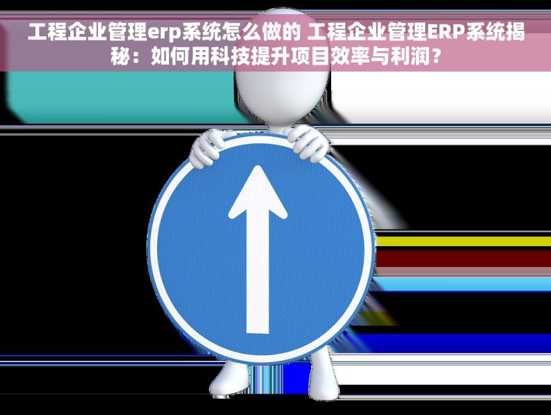工程企业管理erp系统怎么做的 工程企业管理ERP系统揭秘：如何用科技提升项目效率与利润？