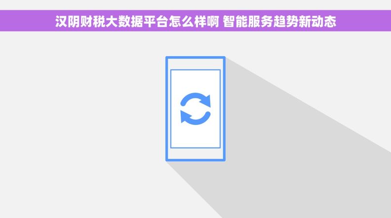 汉阴财税大数据平台怎么样啊 智能服务趋势新动态 汉阴财税大数据平台怎么样啊 智能服务趋势新动态