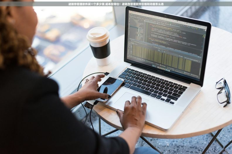 进销存管理软件买一个多少钱 成本控得住！进销存管理软件价格和功能怎么选