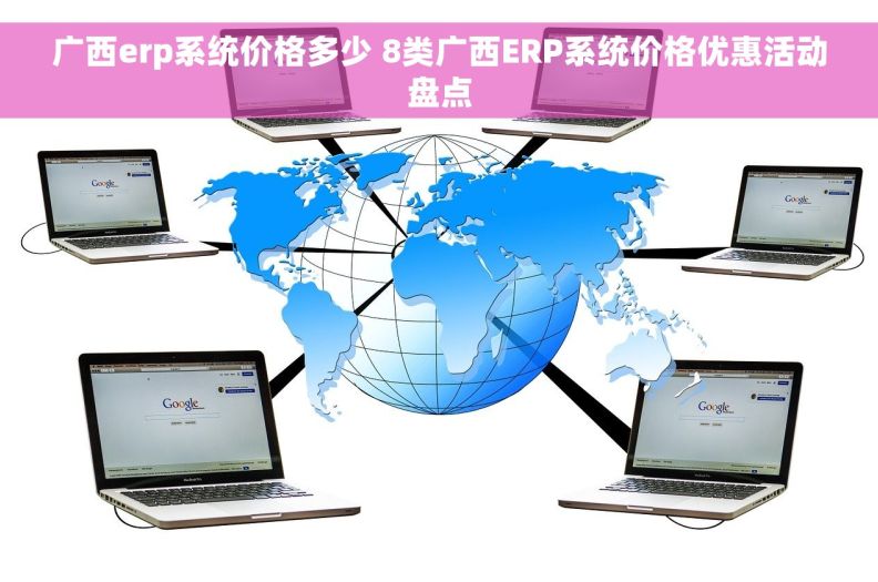 广西erp系统价格多少 8类广西ERP系统价格优惠活动盘点