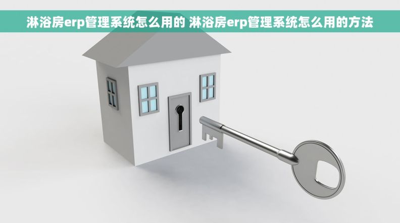 淋浴房erp管理系统怎么用的 淋浴房erp管理系统怎么用的方法