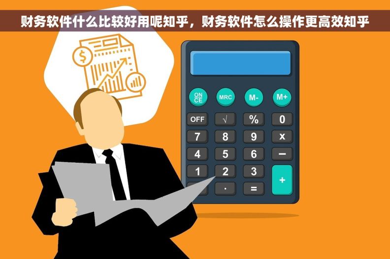 财务软件什么比较好用呢知乎,财务软件怎么操作更高效知乎 财务软件什么比较好用呢知乎,财务软件怎么操作更高效知乎