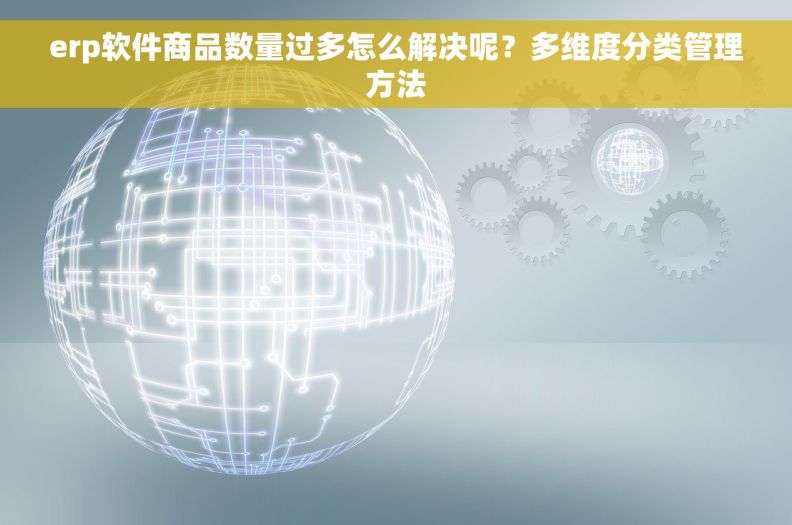 erp软件商品数量过多怎么解决呢？多维度分类管理方法