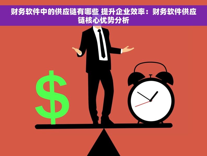 财务软件中的供应链有哪些 提升企业效率:财务软件供应链核心优势分析 财务软件中的供应链有哪些 提升企业效率:财务软件供应链核心优势分析