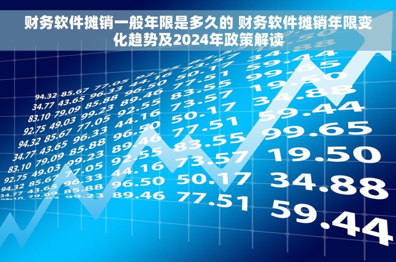 财务软件摊销一般年限是多久的 财务软件摊销年限变化趋势及2024年政策解读 财务软件摊销一般年限是多久的 财务软件摊销年限变化趋势及2024年政策解读