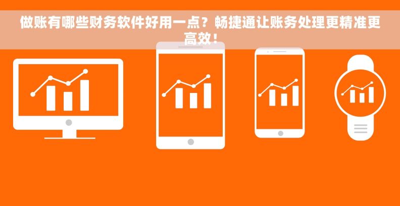 做账有哪些财务软件好用一点?畅捷通让账务处理更精准更高效! 做账有哪些财务软件好用一点?畅捷通让账务处理更精准更高效!