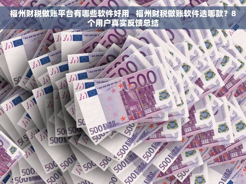 福州财税做账平台有哪些软件好用   福州财税做账软件选哪款？8个用户真实反馈总结