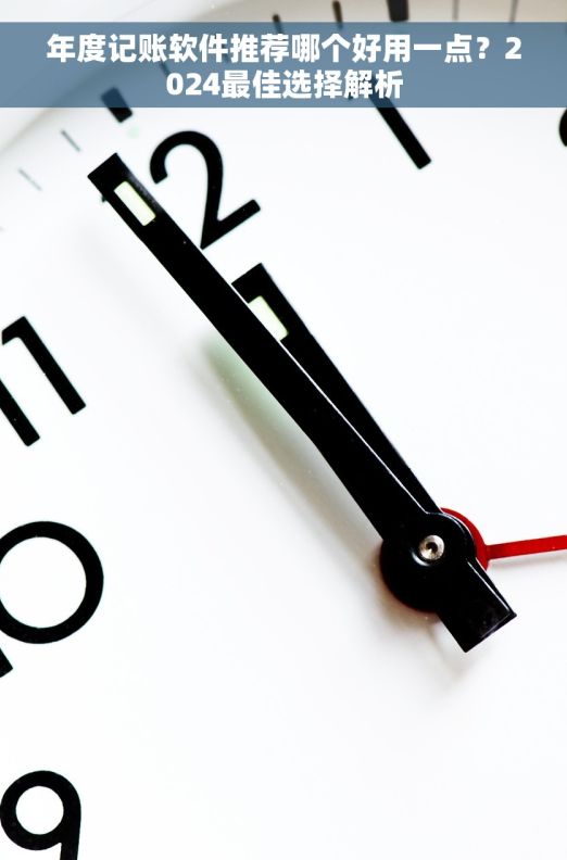 年度记账软件推荐哪个好用一点?2024最佳选择解析 年度记账软件推荐哪个好用一点?2024最佳选择解析