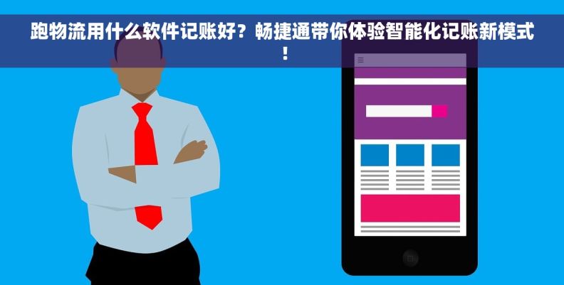 跑物流用什么软件记账好？畅捷通带你体验智能化记账新模式！