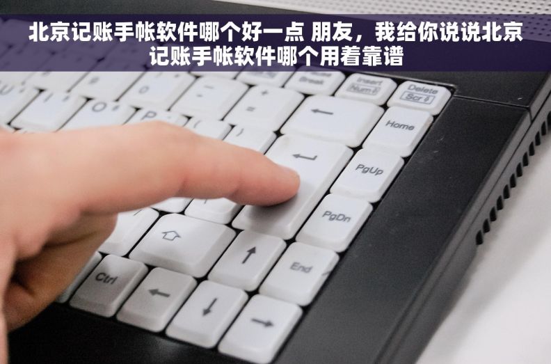北京记账手帐软件哪个好一点 朋友,我给你说说北京记账手帐软件哪个用着靠谱 北京记账手帐软件哪个好一点 朋友,我给你说说北京记账手帐软件哪个用着靠谱