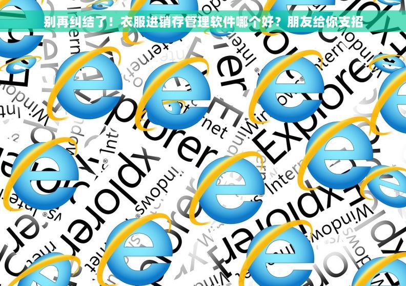 别再纠结了!衣服进销存管理软件哪个好?朋友给你支招 别再纠结了!衣服进销存管理软件哪个好?朋友给你支招