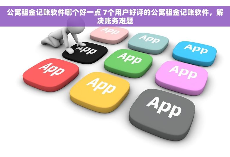 公寓租金记账软件哪个好一点 7个用户好评的公寓租金记账软件，解决账务难题