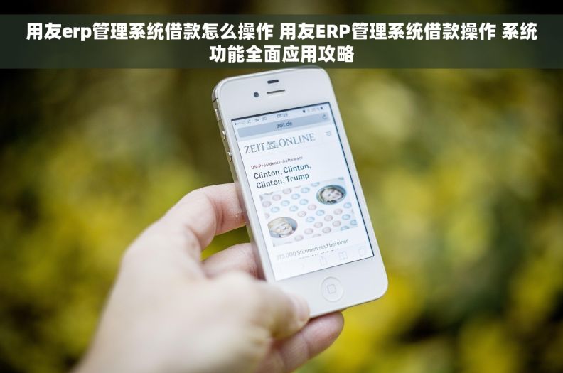 用友erp管理系统借款怎么操作 用友ERP管理系统借款操作 系统功能全面应用攻略