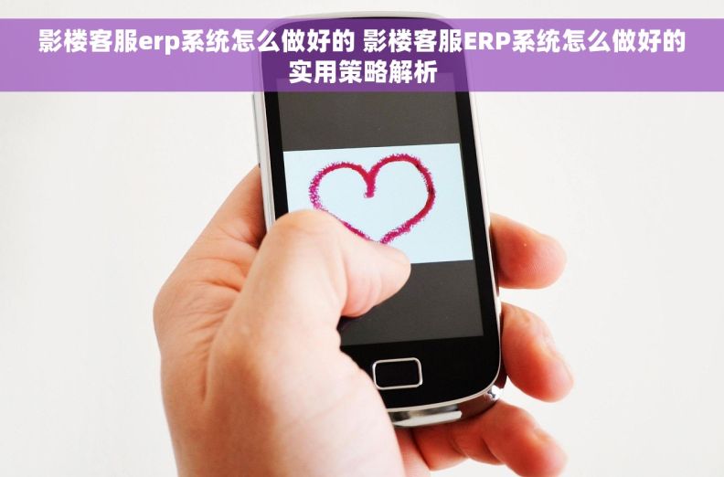 影楼客服erp系统怎么做好的 影楼客服ERP系统怎么做好的实用策略解析