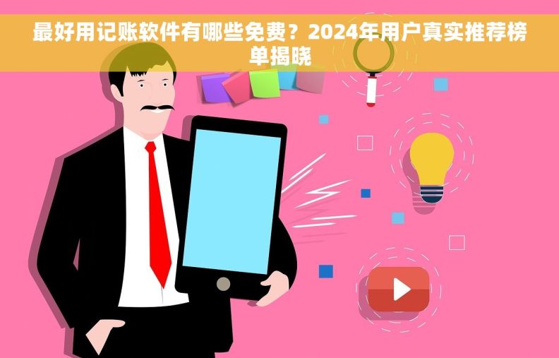最好用记账软件有哪些免费？2024年用户真实推荐榜单揭晓