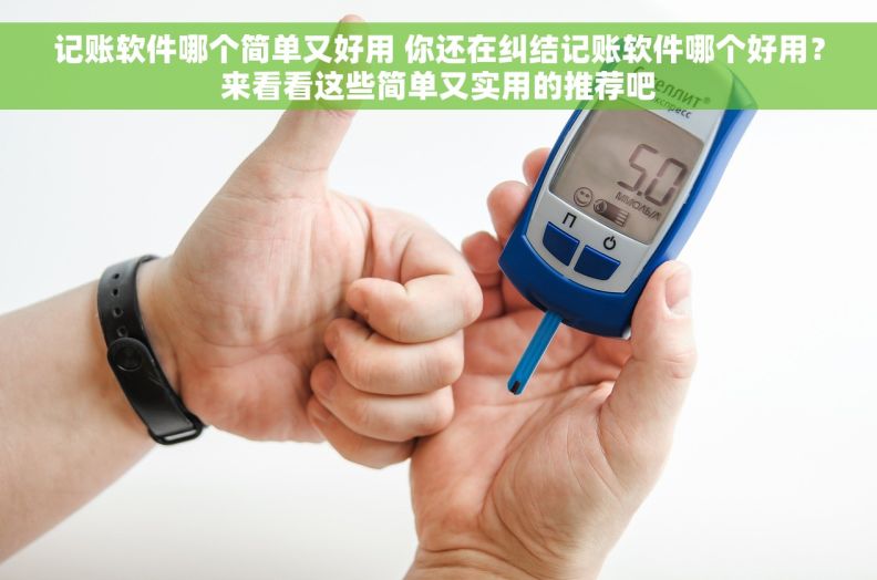 记账软件哪个简单又好用 你还在纠结记账软件哪个好用？来看看这些简单又实用的推荐吧