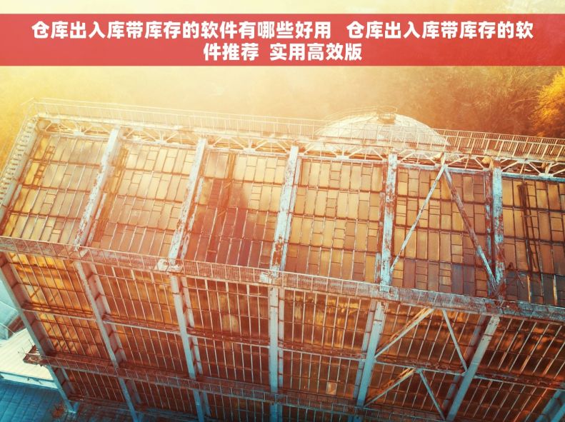 仓库出入库带库存的软件有哪些好用   仓库出入库带库存的软件推荐  实用高效版