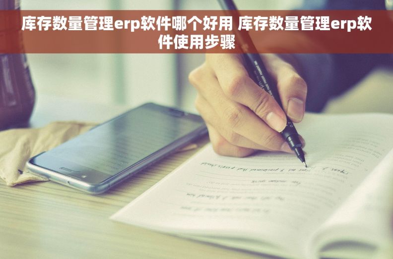 库存数量管理erp软件哪个好用 库存数量管理erp软件使用步骤 库存数量管理erp软件哪个好用 库存数量管理erp软件使用步骤
