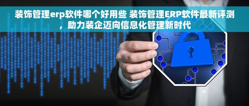装饰管理erp软件哪个好用些 装饰管理ERP软件最新评测，助力装企迈向信息化管理新时代
