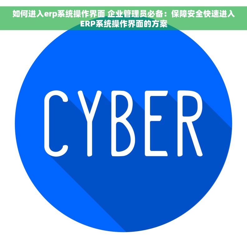 如何进入erp系统操作界面 企业管理员必备：保障安全快速进入ERP系统操作界面的方案