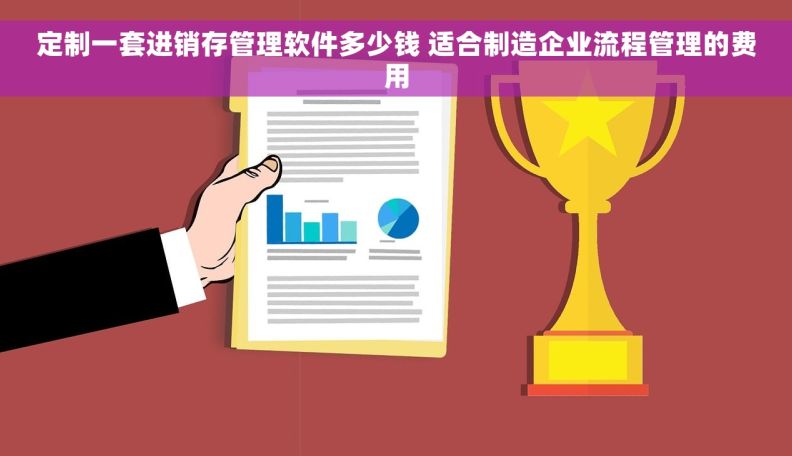 定制一套进销存管理软件多少钱 适合制造企业流程管理的费用