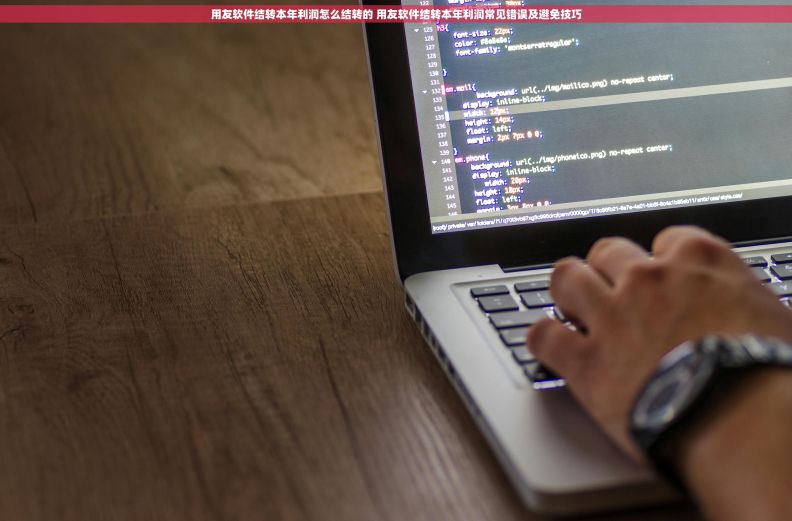 用友软件结转本年利润怎么结转的 用友软件结转本年利润常见错误及避免技巧