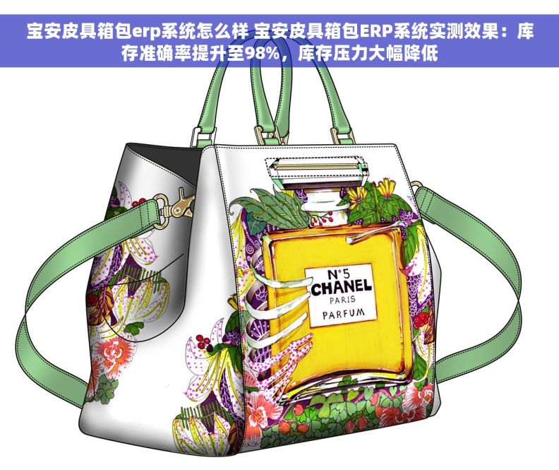 宝安皮具箱包erp系统怎么样 宝安皮具箱包ERP系统实测效果：库存准确率提升至98%，库存压力大幅降低