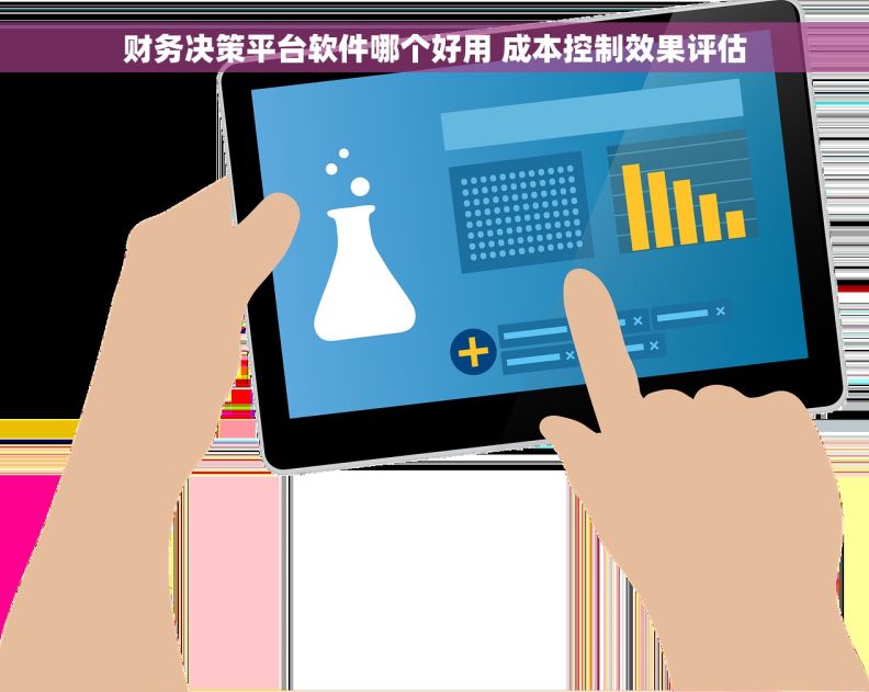 财务决策平台软件哪个好用 成本控制效果评估 财务决策平台软件哪个好用 成本控制效果评估