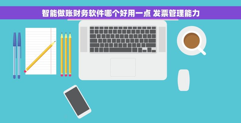 智能做账财务软件哪个好用一点 发票管理能力
