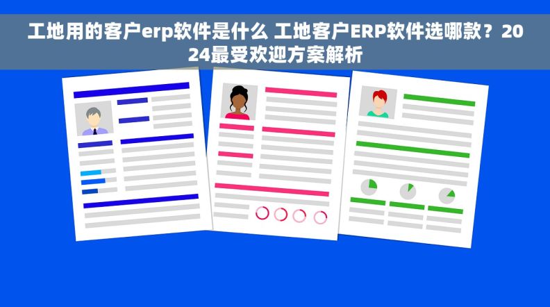 工地用的客户erp软件是什么 工地客户ERP软件选哪款?2024最受欢迎方案解析 工地用的客户erp软件是什么 工地客户ERP软件选哪款?2024最受欢迎方案解析