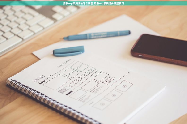 用友erp系统调价怎么调整 用友erp系统调价调整技巧