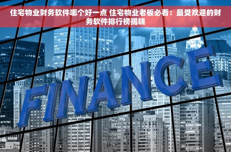 住宅物业财务软件哪个好一点 住宅物业老板必看:最受欢迎的财务软件排行榜揭晓 住宅物业财务软件哪个好一点 住宅物业老板必看:最受欢迎的财务软件排行榜揭晓