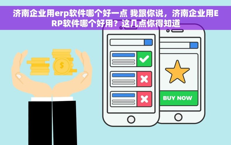 济南企业用erp软件哪个好一点 我跟你说，济南企业用ERP软件哪个好用？这几点你得知道