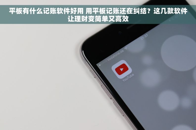 平板有什么记账软件好用 用平板记账还在纠结？这几款软件让理财变简单又高效