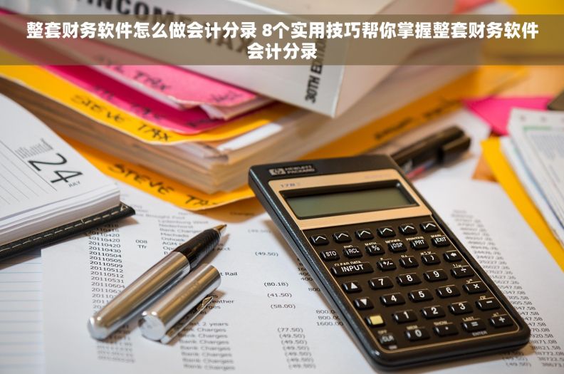 整套财务软件怎么做会计分录 8个实用技巧帮你掌握整套财务软件会计分录