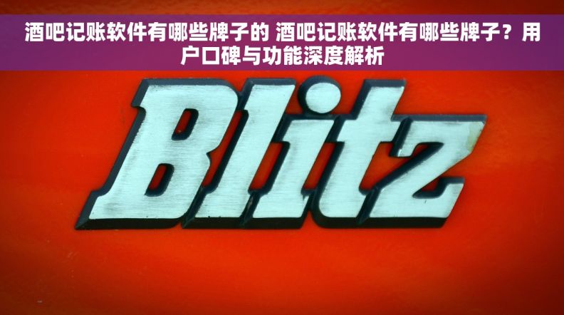 酒吧记账软件有哪些牌子的 酒吧记账软件有哪些牌子？用户口碑与功能深度解析