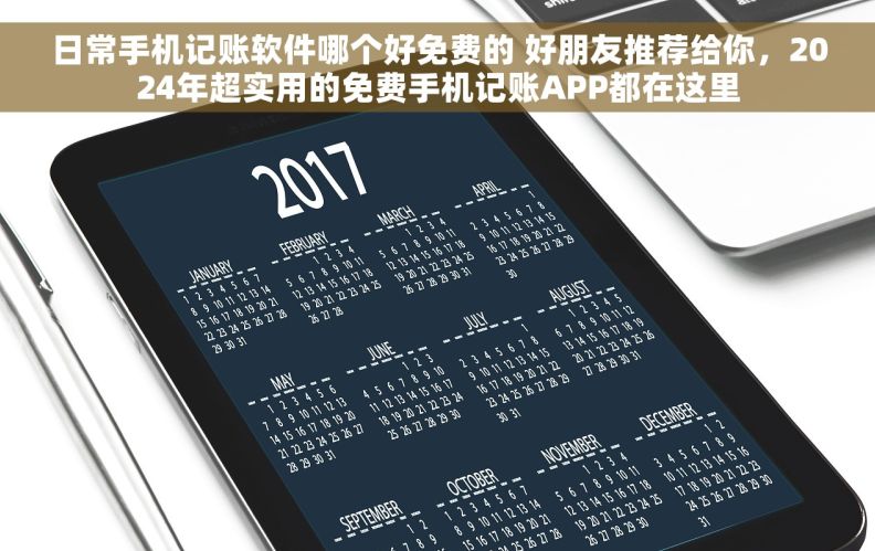 日常手机记账软件哪个好免费的 好朋友推荐给你，2024年超实用的免费手机记账APP都在这里