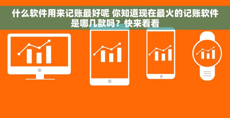 什么软件用来记账最好呢 你知道现在最火的记账软件是哪几款吗?快来看看 什么软件用来记账最好呢 你知道现在最火的记账软件是哪几款吗?快来看看