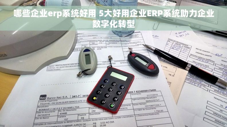 哪些企业erp系统好用 5大好用企业ERP系统助力企业数字化转型