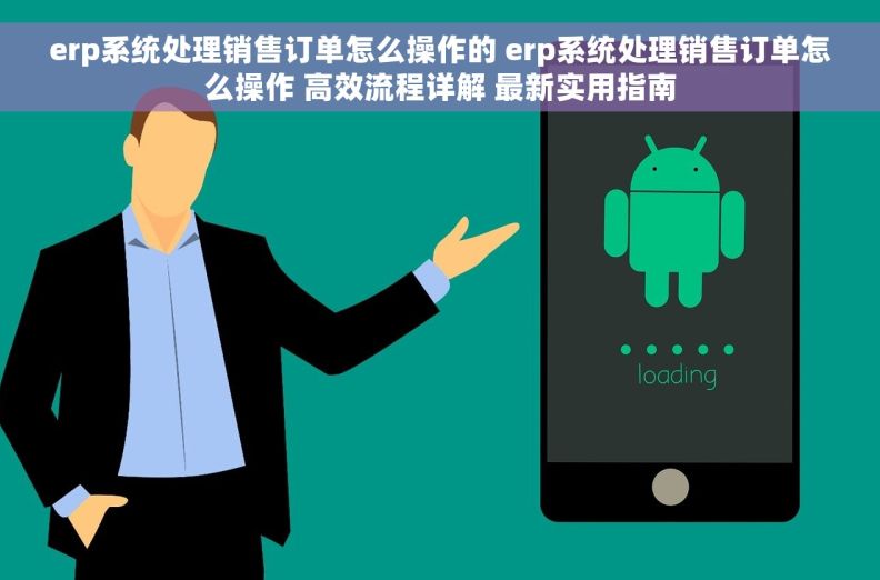 erp系统处理销售订单怎么操作的 erp系统处理销售订单怎么操作 高效流程详解 最新实用指南
