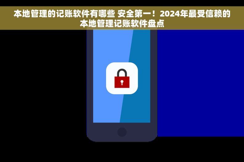 本地管理的记账软件有哪些 安全第一!2024年最受信赖的本地管理记账软件盘点 本地管理的记账软件有哪些 安全第一!2024年最受信赖的本地管理记账软件盘点