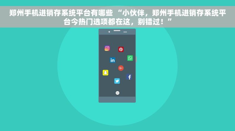 郑州手机进销存系统平台有哪些 “小伙伴，郑州手机进销存系统平台今热门选项都在这，别错过！”