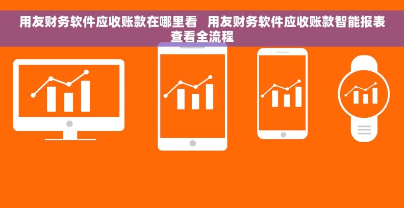 用友财务软件应收账款在哪里看   用友财务软件应收账款智能报表查看全流程