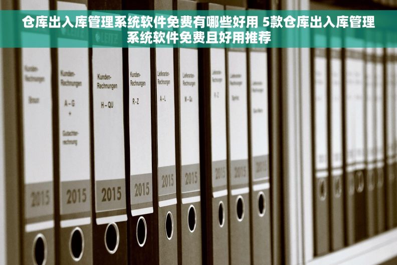 仓库出入库管理系统软件免费有哪些好用 5款仓库出入库管理系统软件免费且好用推荐 仓库出入库管理系统软件免费有哪些好用 5款仓库出入库管理系统软件免费且好用推荐